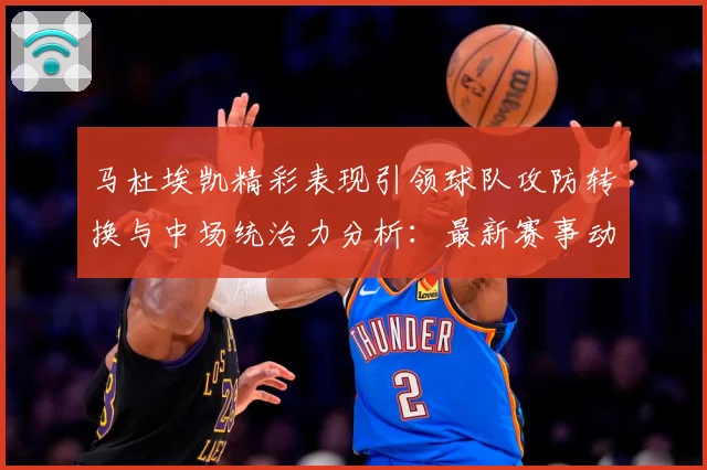 马杜埃凯精彩表现引领球队攻防转换与中场统治力分析：最新赛事动态与深度分析