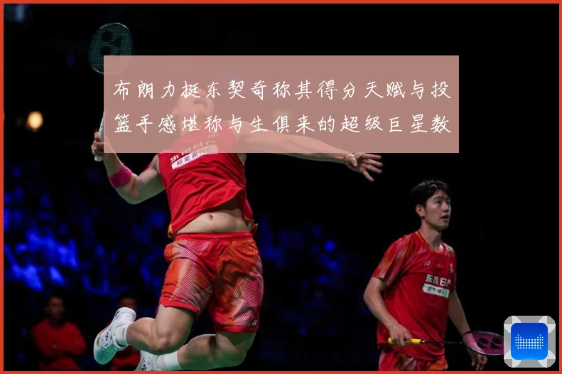 布朗力挺东契奇称其得分天赋与投篮手感堪称与生俱来的超级巨星数据研判：最新赛事动态与深度分析