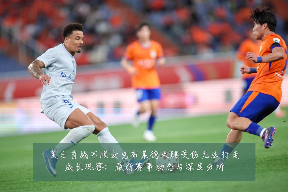 复出首战不顺麦克布莱德大腿受伤无法行走成长观察：最新赛事动态与深度分析