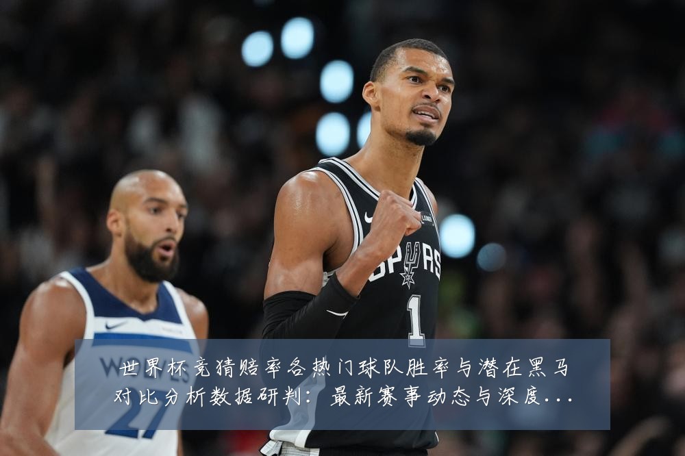 世界杯竞猜赔率各热门球队胜率与潜在黑马对比分析数据研判:最新赛事动态与深度分析