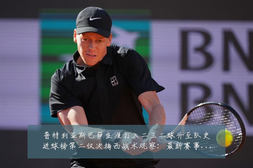 普特利亚斯巴萨生涯打入二三二球升至队史进球榜第二仅次梅西战术观察：最新赛事动态与深度分析